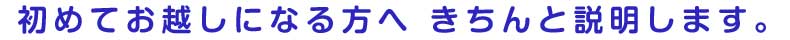 初めてお越しになる方へ きちんと説明します。